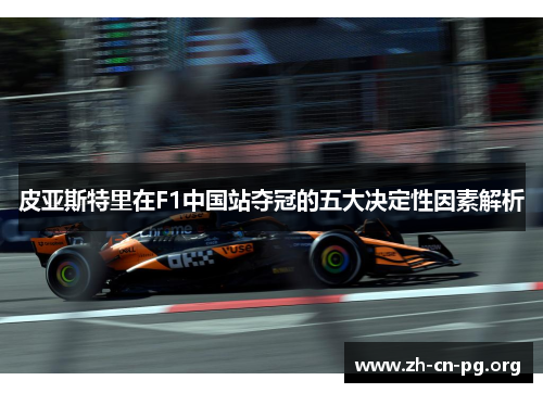 皮亚斯特里在F1中国站夺冠的五大决定性因素解析