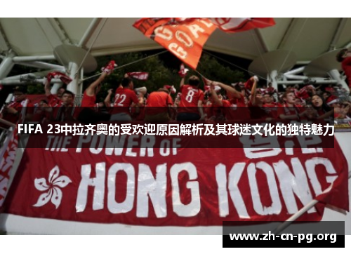 FIFA 23中拉齐奥的受欢迎原因解析及其球迷文化的独特魅力