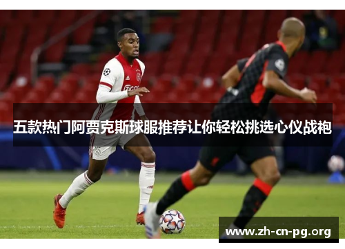 五款热门阿贾克斯球服推荐让你轻松挑选心仪战袍