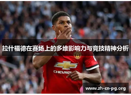 拉什福德在赛场上的多维影响力与竞技精神分析