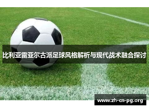 比利亚雷亚尔古派足球风格解析与现代战术融合探讨