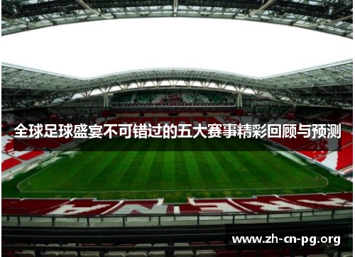 全球足球盛宴不可错过的五大赛事精彩回顾与预测