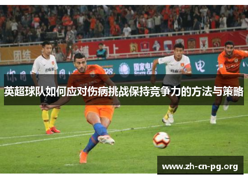 英超球队如何应对伤病挑战保持竞争力的方法与策略