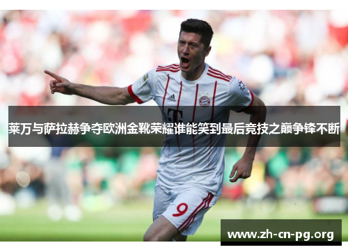 莱万与萨拉赫争夺欧洲金靴荣耀谁能笑到最后竞技之巅争锋不断