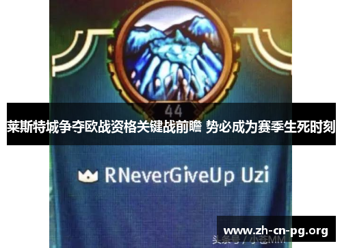 莱斯特城争夺欧战资格关键战前瞻 势必成为赛季生死时刻