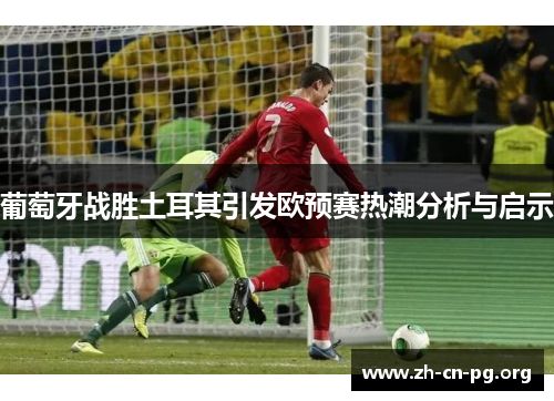 葡萄牙战胜土耳其引发欧预赛热潮分析与启示