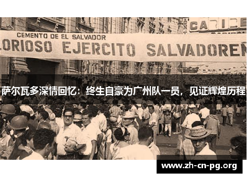 萨尔瓦多深情回忆：终生自豪为广州队一员，见证辉煌历程