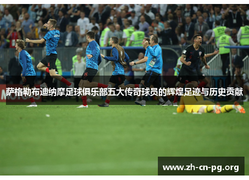 萨格勒布迪纳摩足球俱乐部五大传奇球员的辉煌足迹与历史贡献