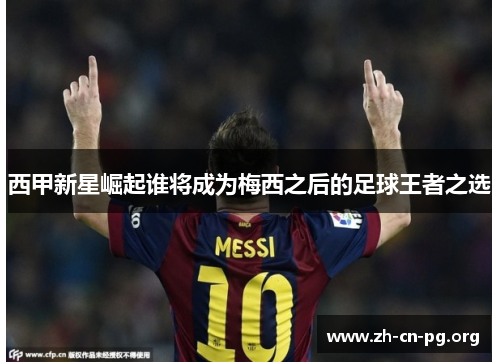 西甲新星崛起谁将成为梅西之后的足球王者之选