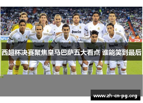 西超杯决赛聚焦皇马巴萨五大看点 谁能笑到最后