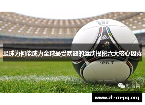 足球为何能成为全球最受欢迎的运动揭秘六大核心因素