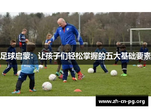 足球启蒙:让孩子们轻松掌握的五大基础要素