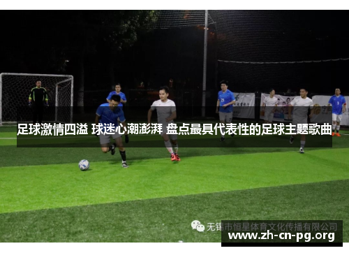 足球激情四溢 球迷心潮澎湃 盘点最具代表性的足球主题歌曲 足球激情四溢 球迷心潮澎湃 盘点最具代表性的足球主题歌曲