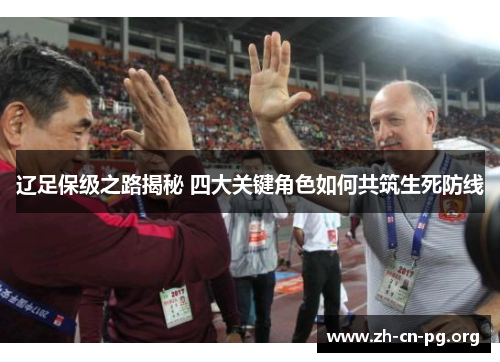 辽足保级之路揭秘 四大关键角色如何共筑生死防线