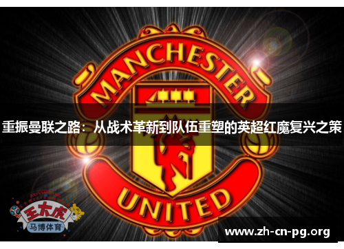 重振曼联之路:从战术革新到队伍重塑的英超红魔复兴之策