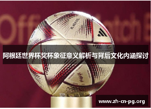 阿根廷世界杯奖杯象征意义解析与背后文化内涵探讨