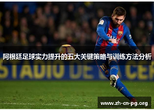 阿根廷足球实力提升的五大关键策略与训练方法分析