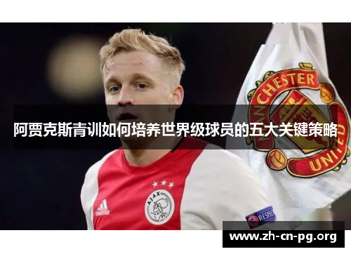 阿贾克斯青训如何培养世界级球员的五大关键策略