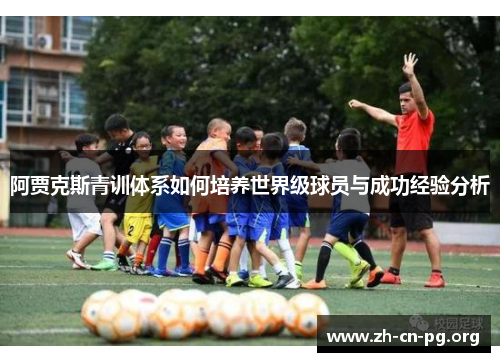 阿贾克斯青训体系如何培养世界级球员与成功经验分析 阿贾克斯青训体系如何培养世界级球员与成功经验分析