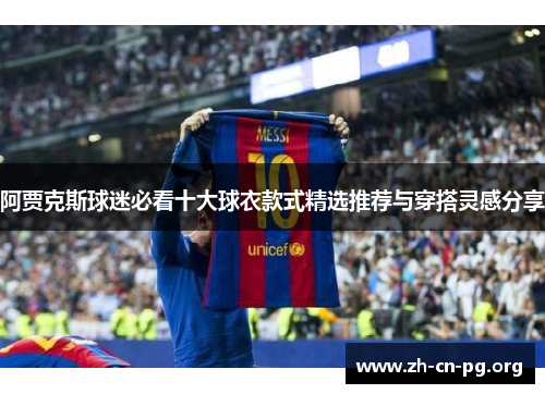 阿贾克斯球迷必看十大球衣款式精选推荐与穿搭灵感分享 阿贾克斯球迷必看十大球衣款式精选推荐与穿搭灵感分享