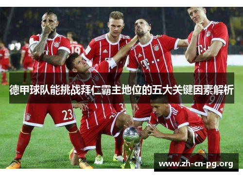 德甲球队能挑战拜仁霸主地位的五大关键因素解析