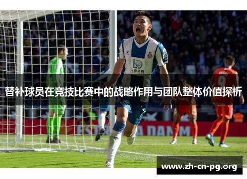 替补球员在竞技比赛中的战略作用与团队整体价值探析