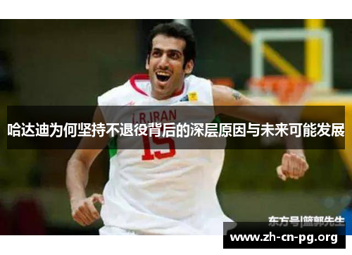 哈达迪为何坚持不退役背后的深层原因与未来可能发展
