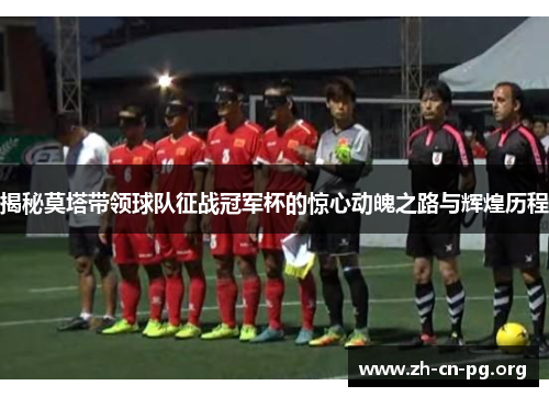 揭秘莫塔带领球队征战冠军杯的惊心动魄之路与辉煌历程 揭秘莫塔带领球队征战冠军杯的惊心动魄之路与辉煌历程