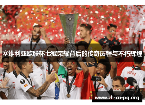 塞维利亚欧联杯七冠荣耀背后的传奇历程与不朽辉煌