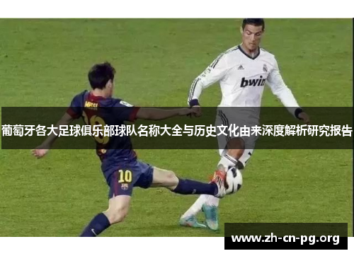 葡萄牙各大足球俱乐部球队名称大全与历史文化由来深度解析研究报告 葡萄牙各大足球俱乐部球队名称大全与历史文化由来深度解析研究报告
