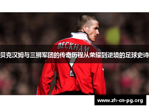 贝克汉姆与三狮军团的传奇历程从荣耀到逆境的足球史诗