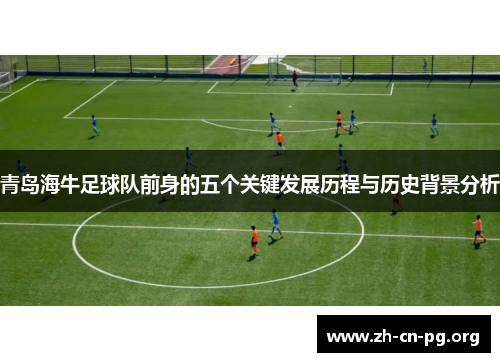 青岛海牛足球队前身的五个关键发展历程与历史背景分析