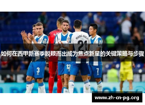 如何在西甲新赛季脱颖而出成为焦点新星的关键策略与步骤