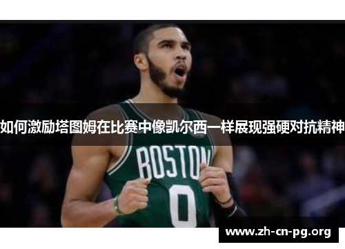 如何激励塔图姆在比赛中像凯尔西一样展现强硬对抗精神