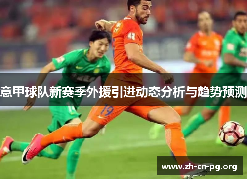 意甲球队新赛季外援引进动态分析与趋势预测