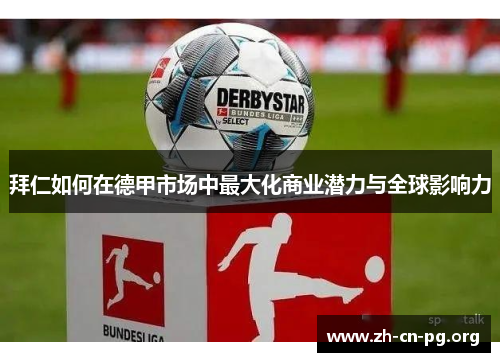 拜仁如何在德甲市场中最大化商业潜力与全球影响力