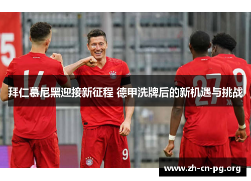 拜仁慕尼黑迎接新征程 德甲洗牌后的新机遇与挑战