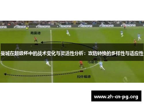 曼城在超级杯中的战术变化与灵活性分析：攻防转换的多样性与适应性