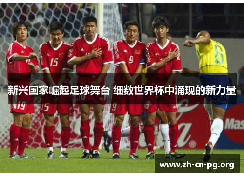 新兴国家崛起足球舞台 细数世界杯中涌现的新力量