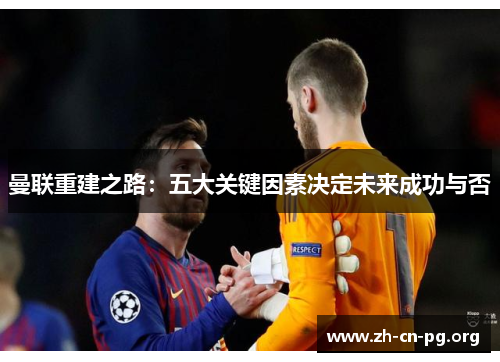 曼联重建之路：五大关键因素决定未来成功与否