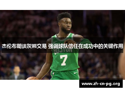 杰伦布朗谈灰熊交易 强调球队信任在成功中的关键作用