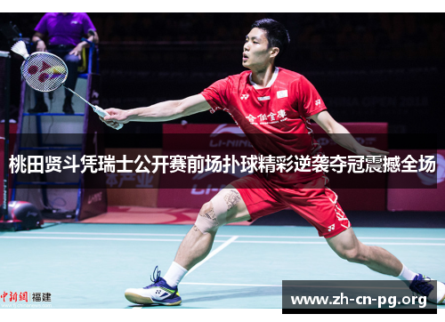 桃田贤斗凭瑞士公开赛前场扑球精彩逆袭夺冠震撼全场