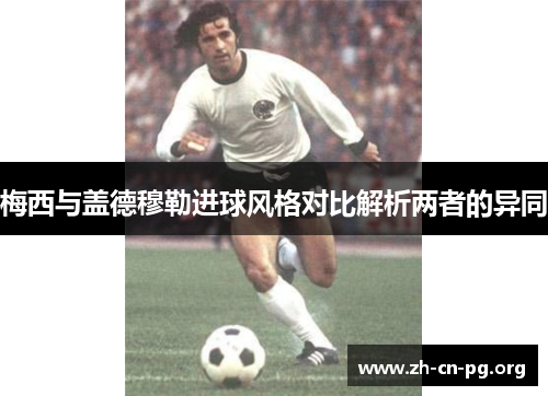 梅西与盖德穆勒进球风格对比解析两者的异同