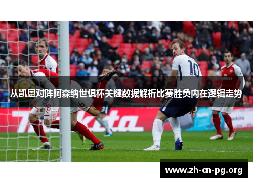 从凯恩对阵阿森纳世俱杯关键数据解析比赛胜负内在逻辑走势